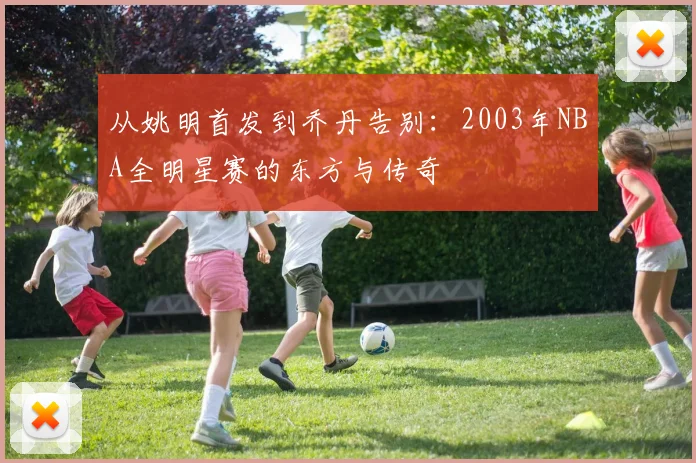 从姚明首发到乔丹告别：2003年NBA全明星赛的东方与传奇