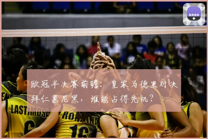 欧冠半决赛前瞻：皇家马德里对决拜仁慕尼黑，谁能占得先机？