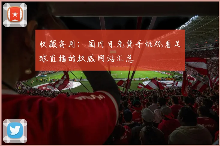 收藏备用：国内可免费手机观看足球直播的权威网站汇总