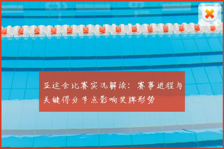 亚运会比赛实况解读：赛事进程与关键得分节点影响奖牌形势