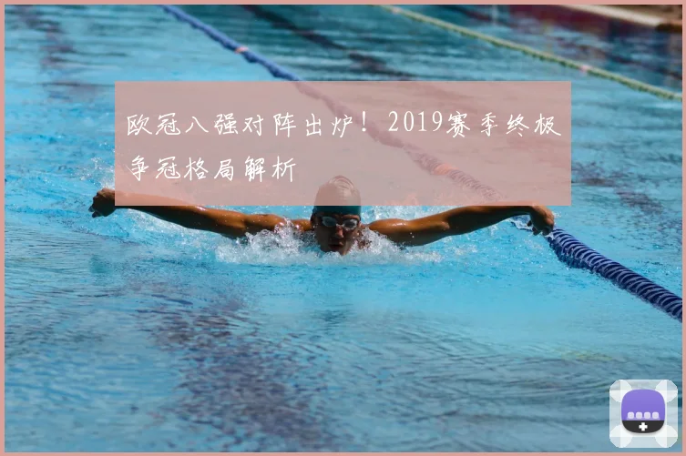 欧冠八强对阵出炉！2019赛季终极争冠格局解析