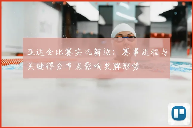 亚运会比赛实况解读：赛事进程与关键得分节点影响奖牌形势