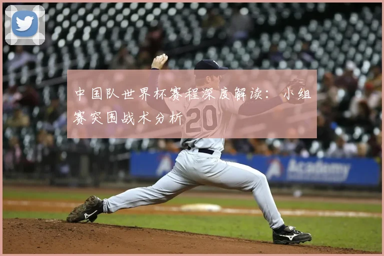 中国队世界杯赛程深度解读：小组赛突围战术分析