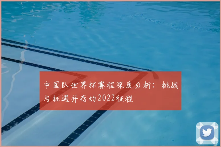 中国队世界杯赛程深度分析：挑战与机遇并存的2022征程