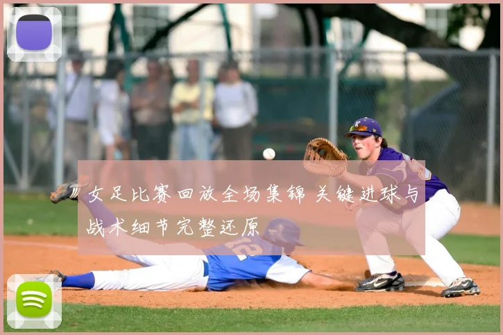 女足比赛回放全场集锦 关键进球与战术细节完整还原