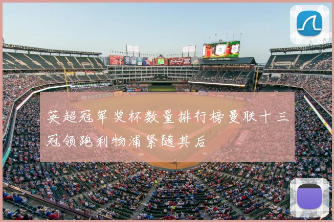 英超冠军奖杯数量排行榜曼联十三冠领跑利物浦紧随其后