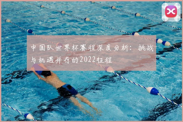 中国队世界杯赛程深度分析：挑战与机遇并存的2022征程